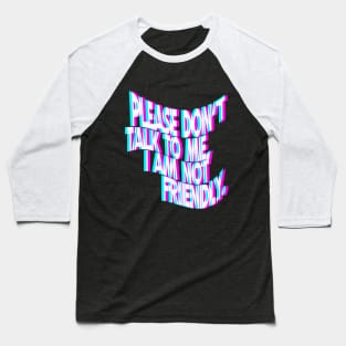 Please Don't Talk To Me I Am Not Friendly Baseball T-Shirt